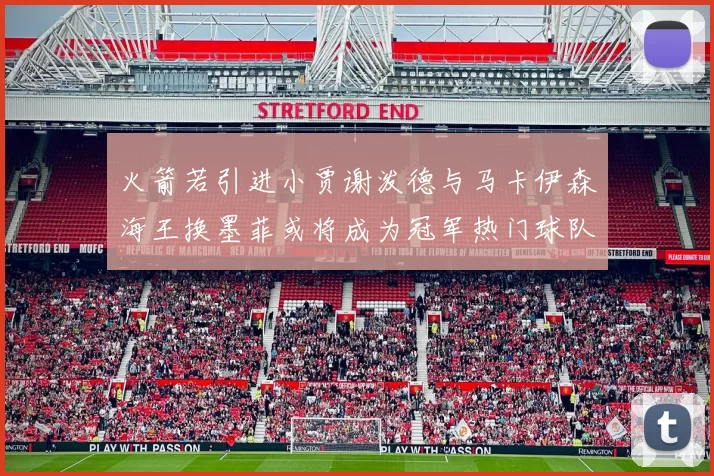 火箭若引进小贾谢泼德与马卡伊森海王换墨菲或将成为冠军热门球队