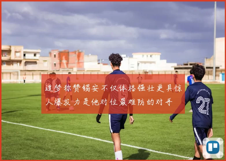 追梦称赞锡安不仅体格强壮更具惊人爆发力是他对位最难防的对手