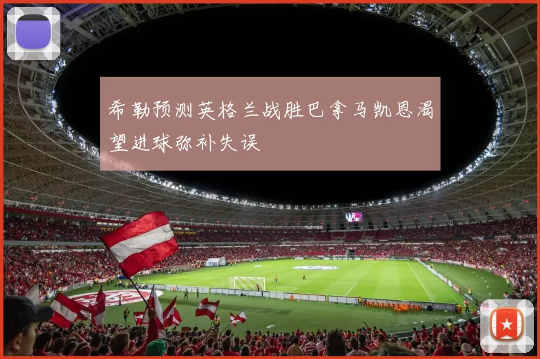希勒预测英格兰战胜巴拿马凯恩渴望进球弥补失误