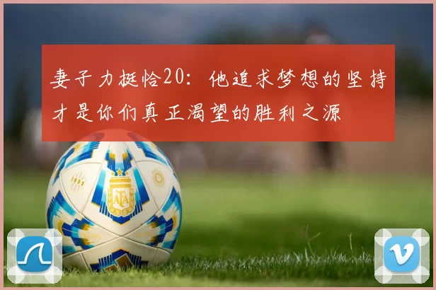 妻子力挺恰20：他追求梦想的坚持才是你们真正渴望的胜利之源